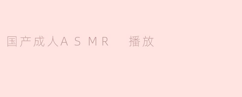 国产成人ASMR 播放